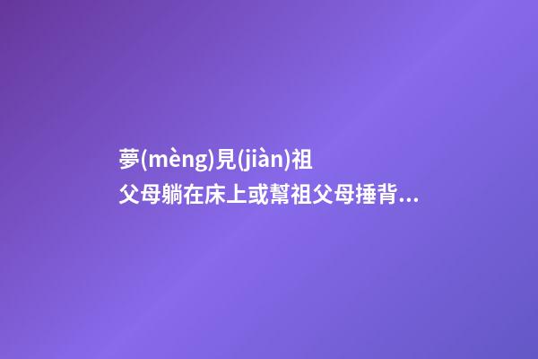 夢(mèng)見(jiàn)祖父母躺在床上或幫祖父母捶背　周公解夢(mèng)之夢(mèng)到祖父母躺在床